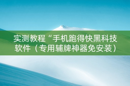 实测教程“手机跑得快黑科技软件（专用辅牌神器免安装）