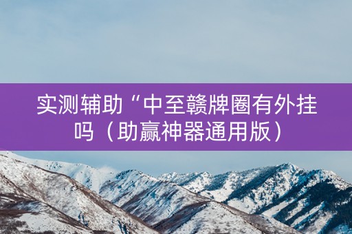 实测辅助“中至赣牌圈有外挂吗（助赢神器通用版）