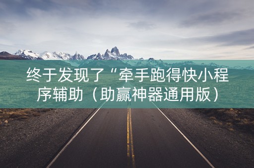 终于发现了“牵手跑得快小程序辅助（助赢神器通用版）