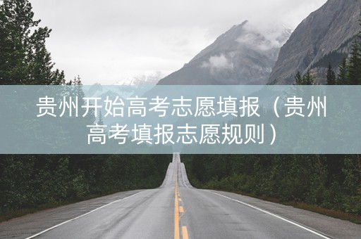贵州开始高考志愿填报（贵州高考填报志愿规则）