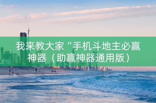我来教大家“手机斗地主必赢神器（助赢神器通用版）