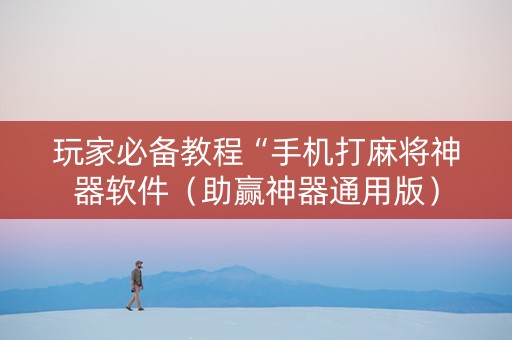 玩家必备教程“手机打麻将神器软件（助赢神器通用版）
