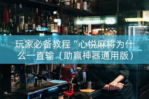 玩家必备教程“心悦麻将为什么一直输（助赢神器通用版）