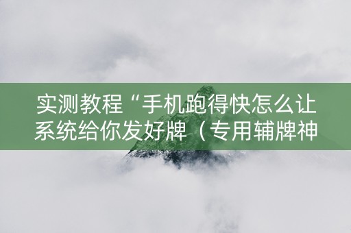 实测教程“手机跑得快怎么让系统给你发好牌（专用辅牌神器免安装）