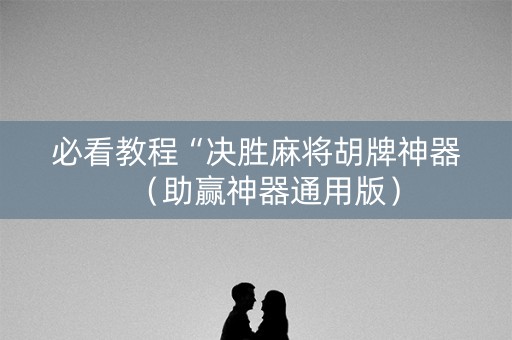 必看教程“决胜麻将胡牌神器（助赢神器通用版）
