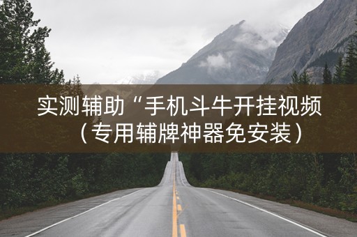 实测辅助“手机斗牛开挂视频（专用辅牌神器免安装）