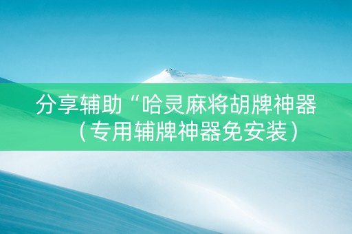 分享辅助“哈灵麻将胡牌神器（专用辅牌神器免安装）