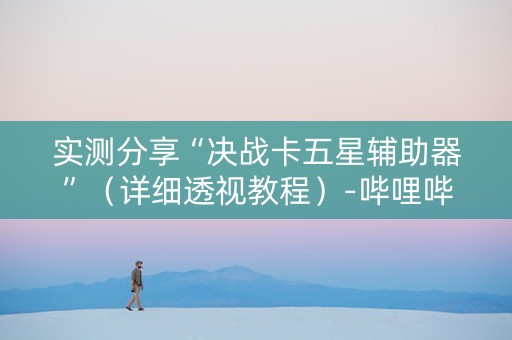 实测分享“决战卡五星辅助器”（详细透视教程）-哔哩哔哩