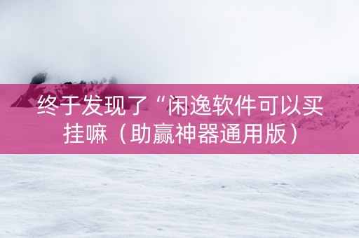 终于发现了“闲逸软件可以买挂嘛（助赢神器通用版）