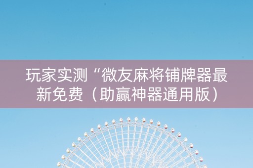 玩家实测“微友麻将铺牌器最新免费（助赢神器通用版）