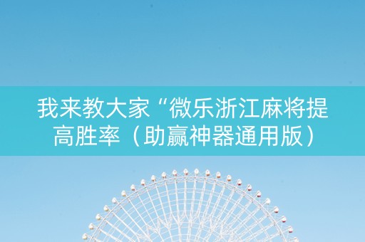 我来教大家“微乐浙江麻将提高胜率（助赢神器通用版）