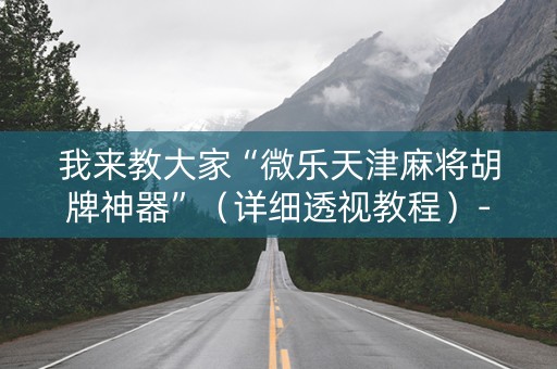 我来教大家“微乐天津麻将胡牌神器”（详细透视教程）-哔哩哔哩