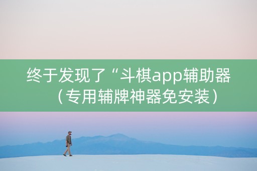 终于发现了“斗棋app辅助器（专用辅牌神器免安装）