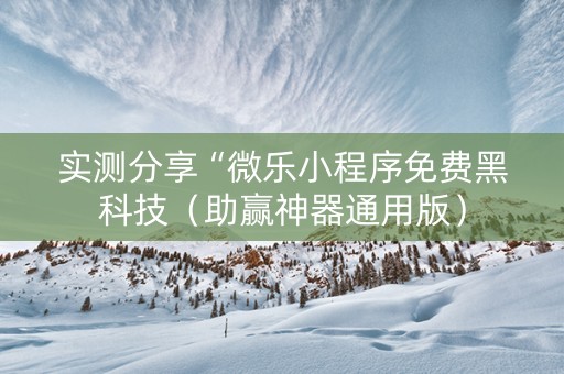 实测分享“微乐小程序免费黑科技（助赢神器通用版）