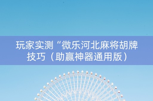 玩家实测“微乐河北麻将胡牌技巧（助赢神器通用版）