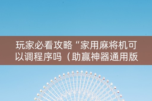 玩家必看攻略“家用麻将机可以调程序吗（助赢神器通用版）