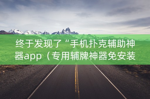 终于发现了“手机扑克辅助神器app（专用辅牌神器免安装）