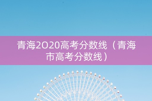 青海2O20高考分数线（青海市高考分数线）