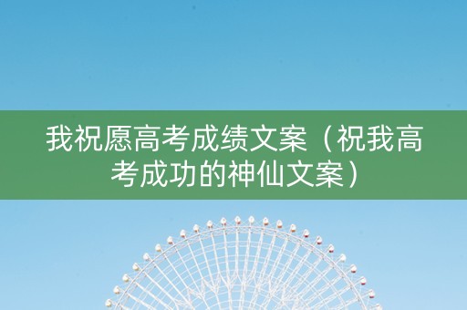 我祝愿高考成绩文案（祝我高考成功的神仙文案）