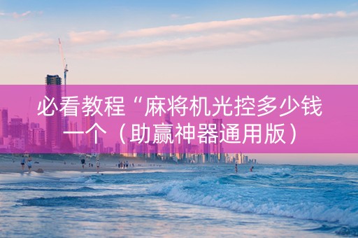 必看教程“麻将机光控多少钱一个（助赢神器通用版）