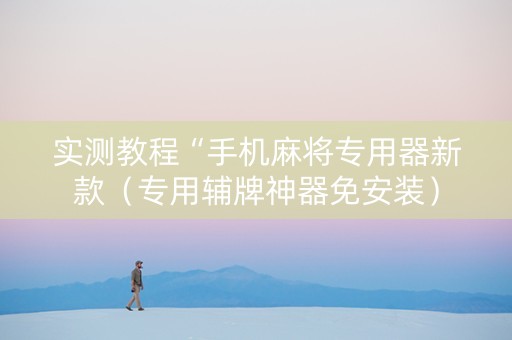 实测教程“手机麻将专用器新款（专用辅牌神器免安装）