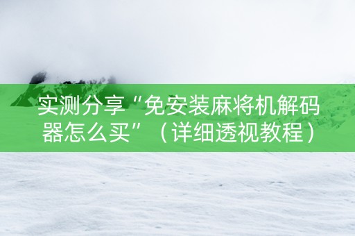 实测分享“免安装麻将机解码器怎么买”（详细透视教程）-哔哩哔哩
