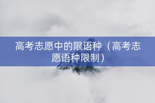 高考志愿中的限语种（高考志愿语种限制）