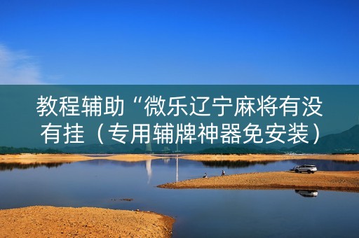 教程辅助“微乐辽宁麻将有没有挂（专用辅牌神器免安装）