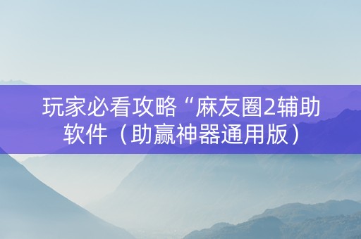 玩家必看攻略“麻友圈2辅助软件（助赢神器通用版）