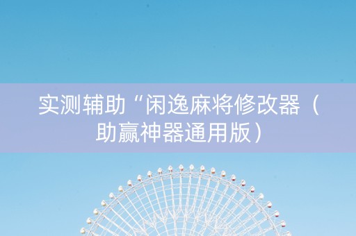 实测辅助“闲逸麻将修改器（助赢神器通用版）