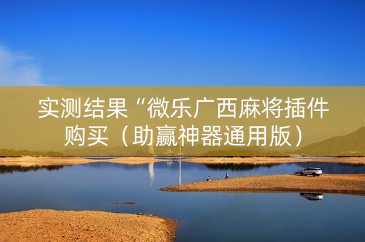 实测结果“微乐广西麻将插件购买（助赢神器通用版）