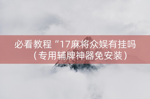必看教程“17麻将众娱有挂吗（专用辅牌神器免安装）