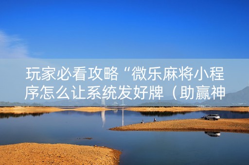 玩家必看攻略“微乐麻将小程序怎么让系统发好牌（助赢神器通用版）