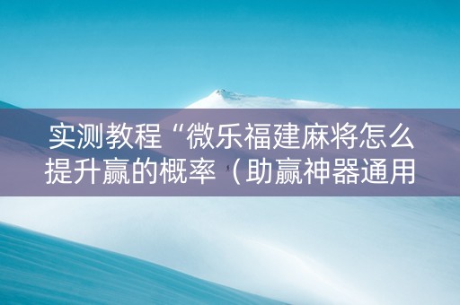 实测教程“微乐福建麻将怎么提升赢的概率（助赢神器通用版）