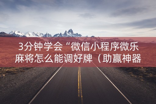 3分钟学会“微信小程序微乐麻将怎么能调好牌（助赢神器通用版）