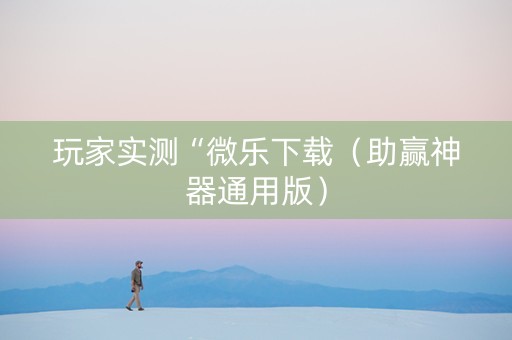 玩家实测“微乐下载（助赢神器通用版）