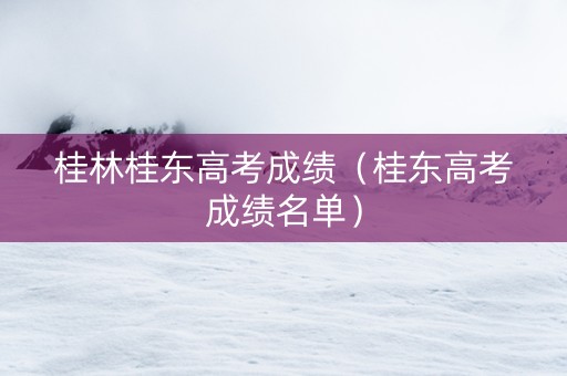 桂林桂东高考成绩（桂东高考成绩名单）