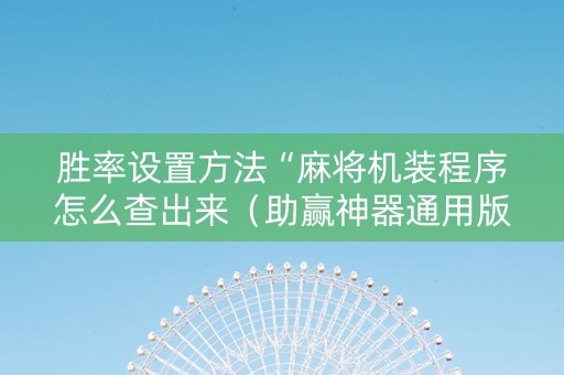 胜率设置方法“麻将机装程序怎么查出来（助赢神器通用版）