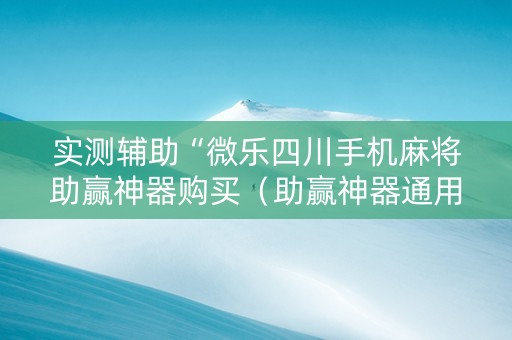 实测辅助“微乐四川手机麻将助赢神器购买（助赢神器通用版）