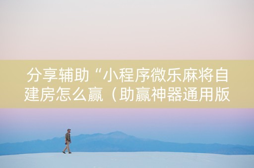 分享辅助“小程序微乐麻将自建房怎么赢（助赢神器通用版）
