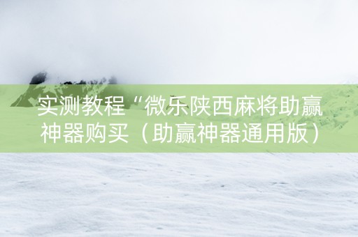 实测教程“微乐陕西麻将助赢神器购买（助赢神器通用版）