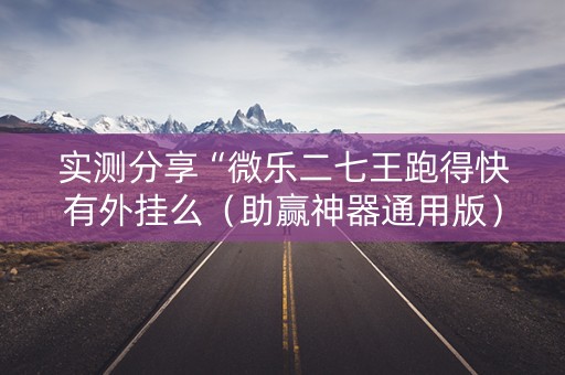 实测分享“微乐二七王跑得快有外挂么（助赢神器通用版）