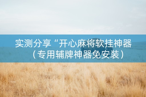 实测分享“开心麻将软挂神器（专用辅牌神器免安装）