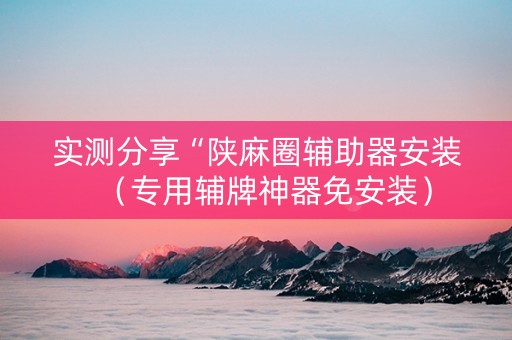 实测分享“陕麻圈辅助器安装（专用辅牌神器免安装）