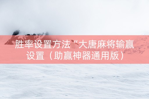 胜率设置方法“大唐麻将输赢设置（助赢神器通用版）