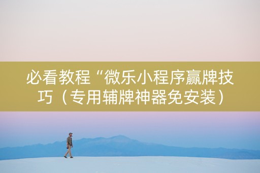 必看教程“微乐小程序赢牌技巧（专用辅牌神器免安装）
