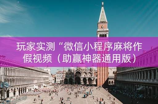 玩家实测“微信小程序麻将作假视频（助赢神器通用版）