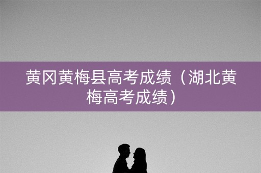 黄冈黄梅县高考成绩（湖北黄梅高考成绩）