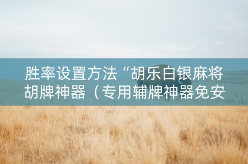 胜率设置方法“胡乐白银麻将胡牌神器（专用辅牌神器免安装）