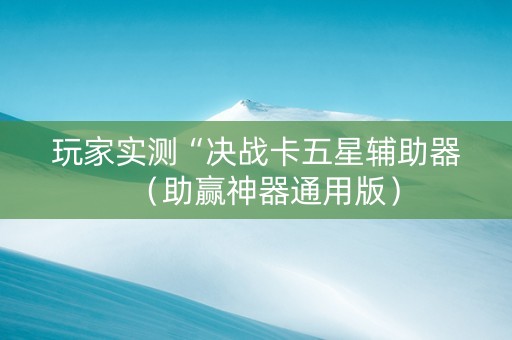 玩家实测“决战卡五星辅助器（助赢神器通用版）